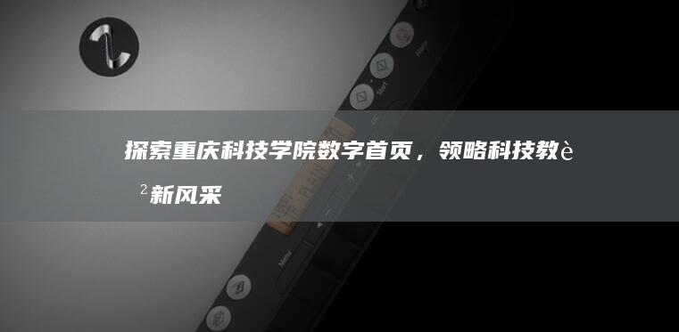 探索重庆科技学院数字首页，领略科技教育新风采